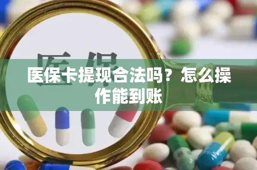 医保卡提现合法吗？怎么操作能到账